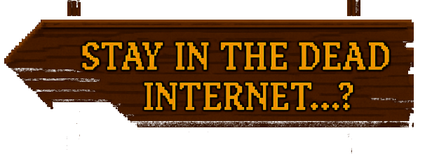STAY IN THE DEAD INTERNET...?
